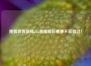 搜狐体育新闻nba直播精彩赛事不容错过！