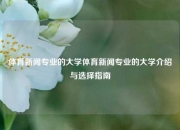 体育新闻专业的大学体育新闻专业的大学介绍与选择指南