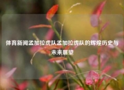 体育新闻孟加拉虎队孟加拉虎队的辉煌历史与未来展望