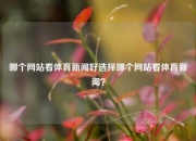 哪个网站看体育新闻好选择哪个网站看体育新闻？