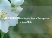 cctv体育新闻回看Unveiling the Magic of Retrospection in Sports Media