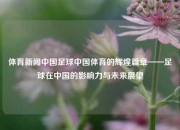 体育新闻中国足球中国体育的辉煌篇章——足球在中国的影响力与未来展望