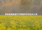 体育新闻报道作文跨越时空的运动之美